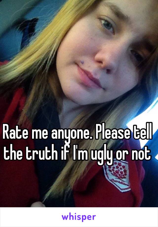 Rate me anyone. Please tell the truth if I'm ugly or not 