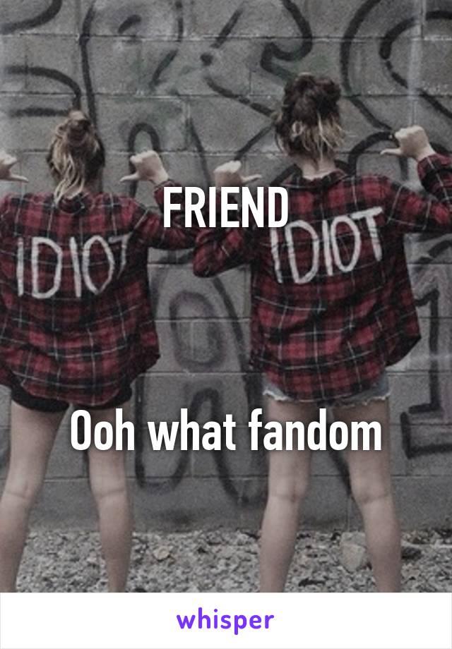 FRIEND



Ooh what fandom