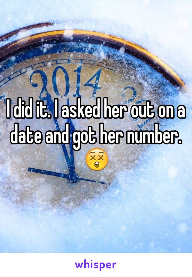 I did it. I asked her out on a date and got her number. 😲