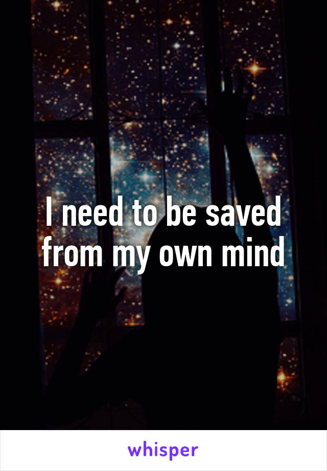 I need to be saved from my own mind