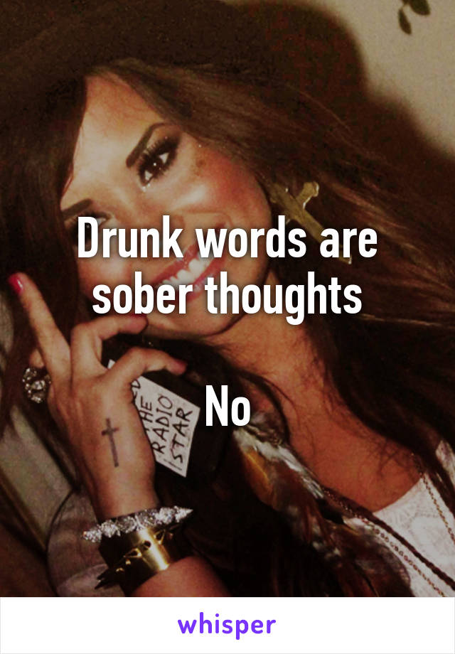 Drunk words are sober thoughts

No