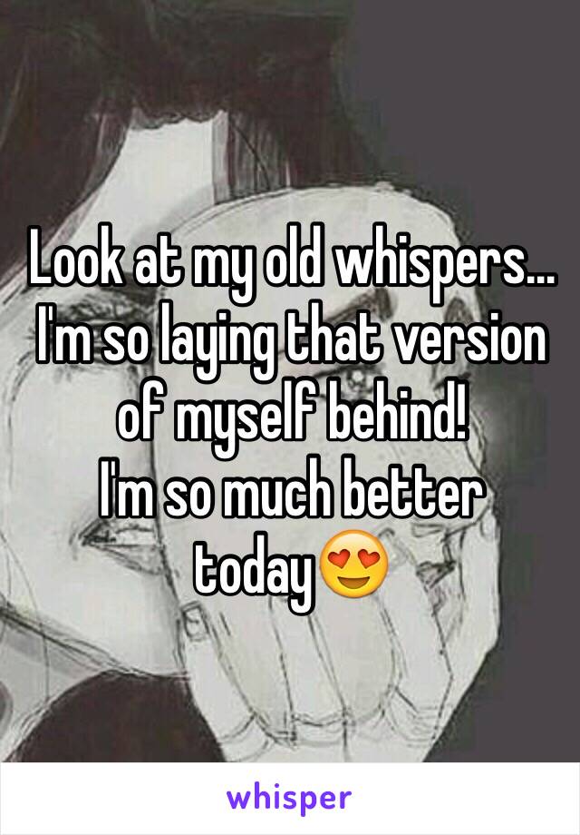 Look at my old whispers...
I'm so laying that version
of myself behind!
I'm so much better today😍