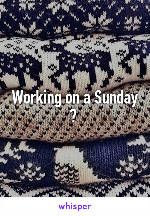 Working on a Sunday ? 