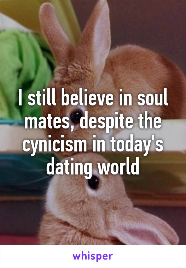 I still believe in soul mates, despite the cynicism in today's dating world