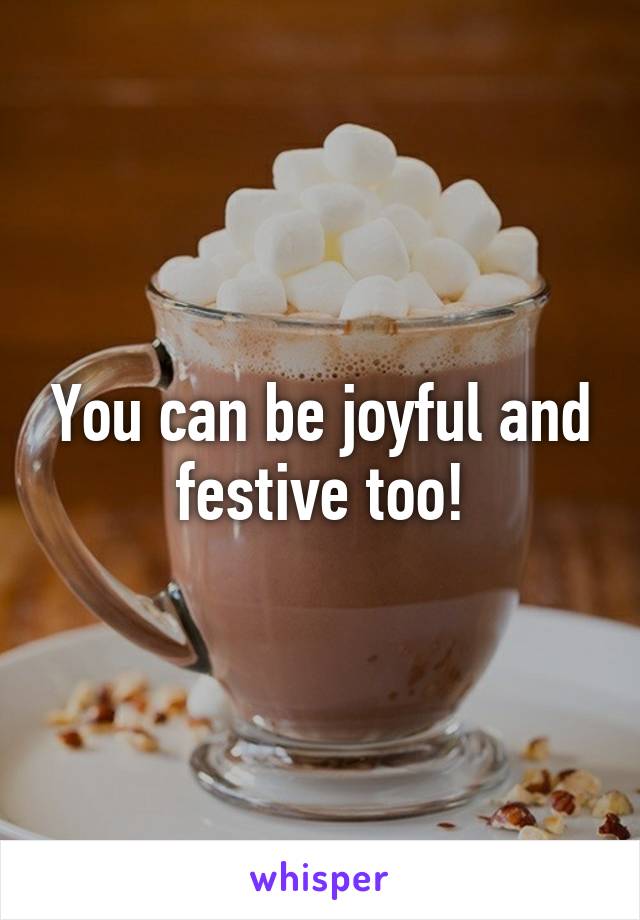 You can be joyful and festive too!