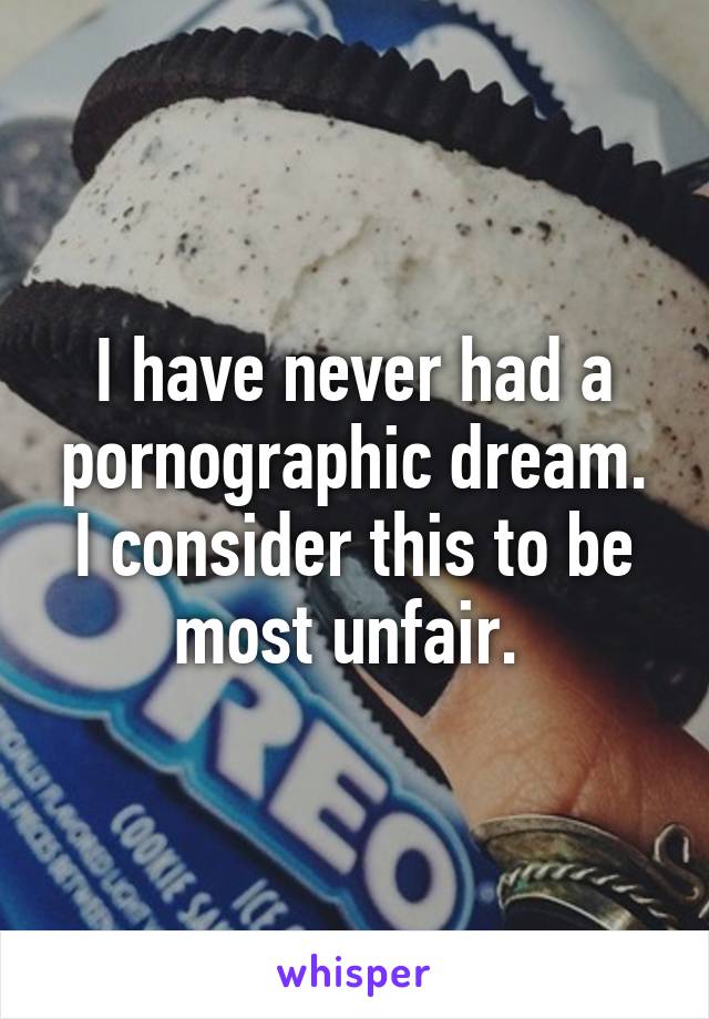 I have never had a pornographic dream. I consider this to be most unfair. 