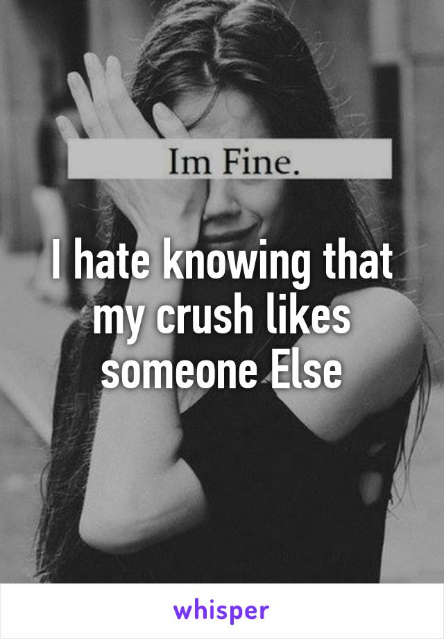 I hate knowing that my crush likes someone Else