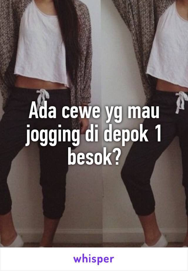 Ada cewe yg mau jogging di depok 1 besok?