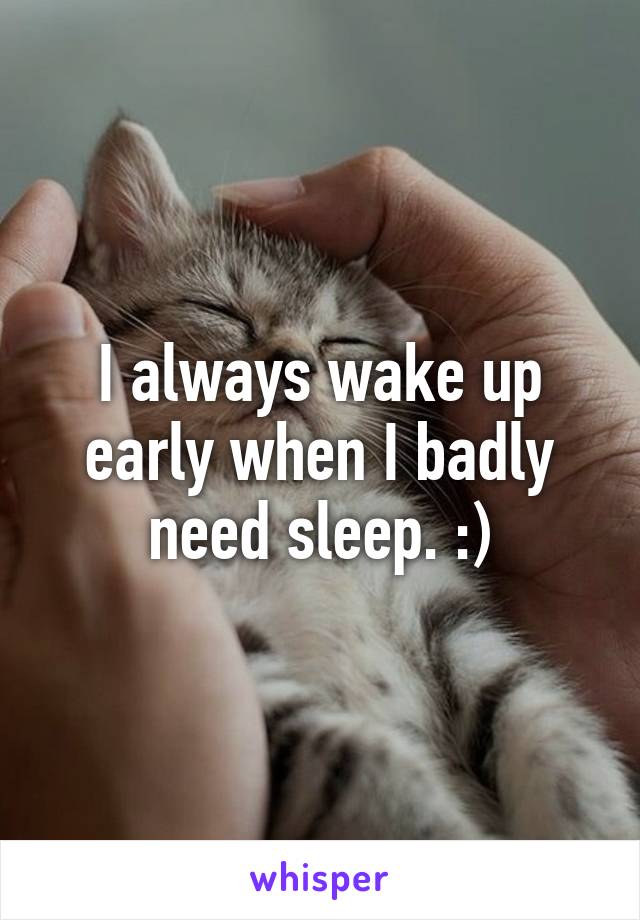 I always wake up early when I badly need sleep. :)