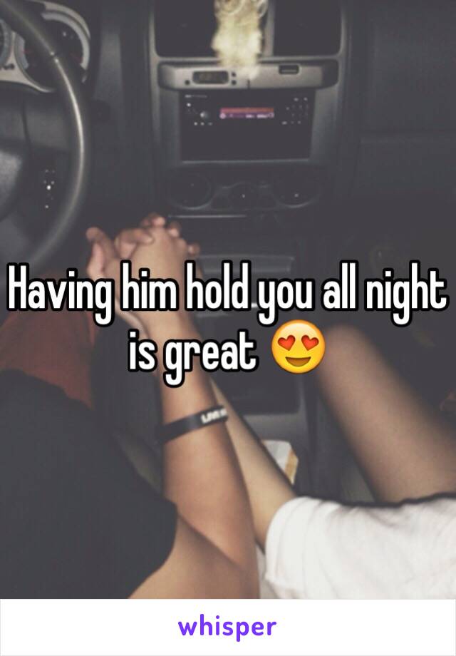 Having him hold you all night is great 😍