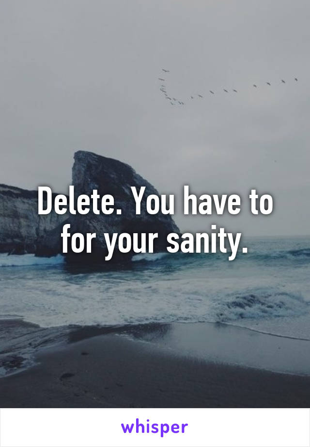 Delete. You have to for your sanity.