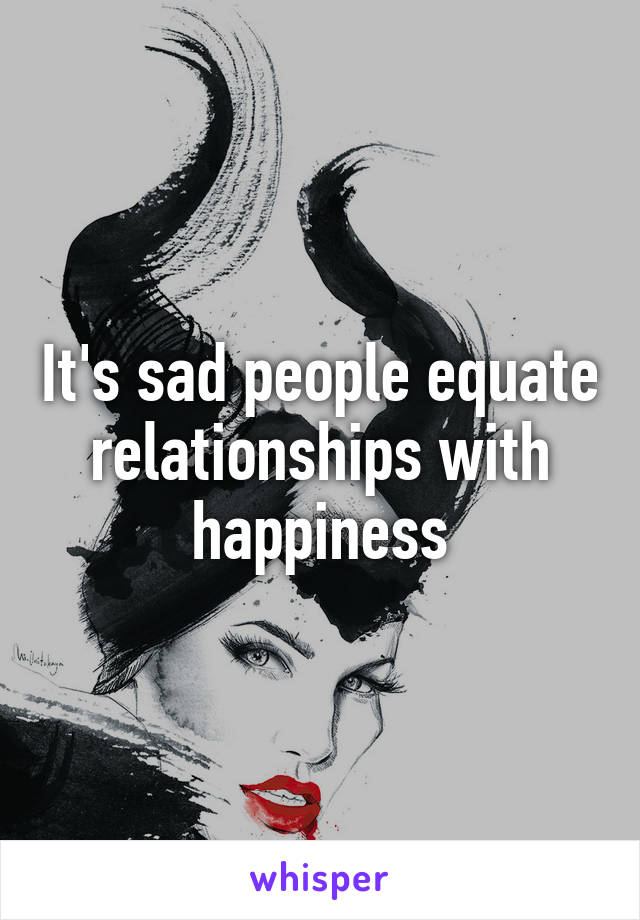 It's sad people equate relationships with happiness