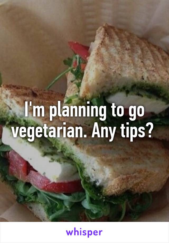 I'm planning to go vegetarian. Any tips? 