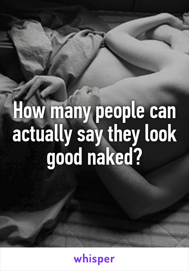 How many people can actually say they look good naked?