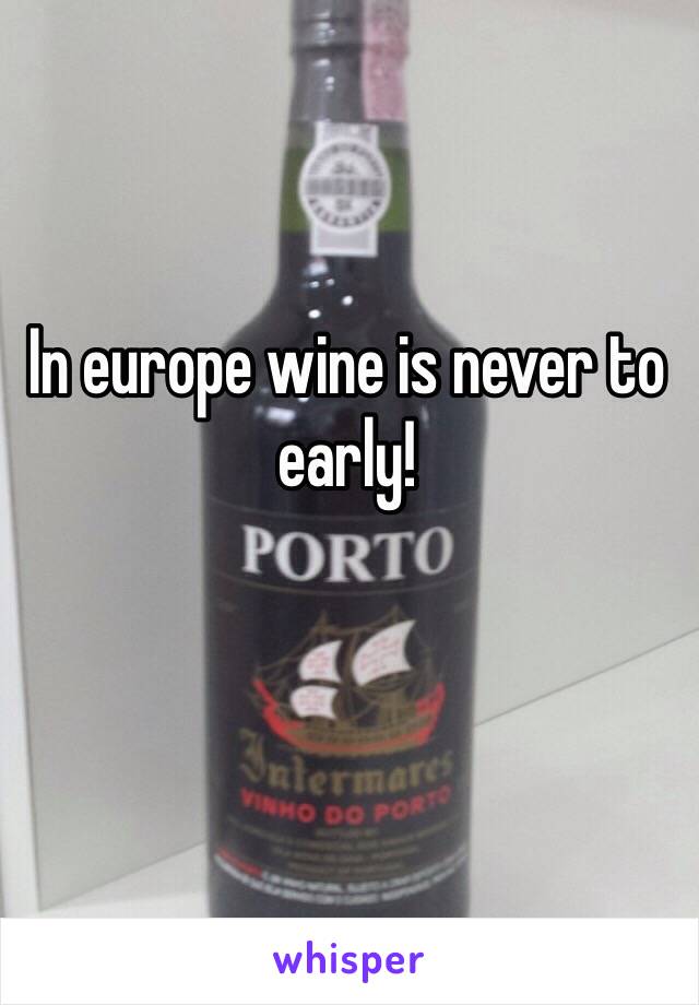 In europe wine is never to early!