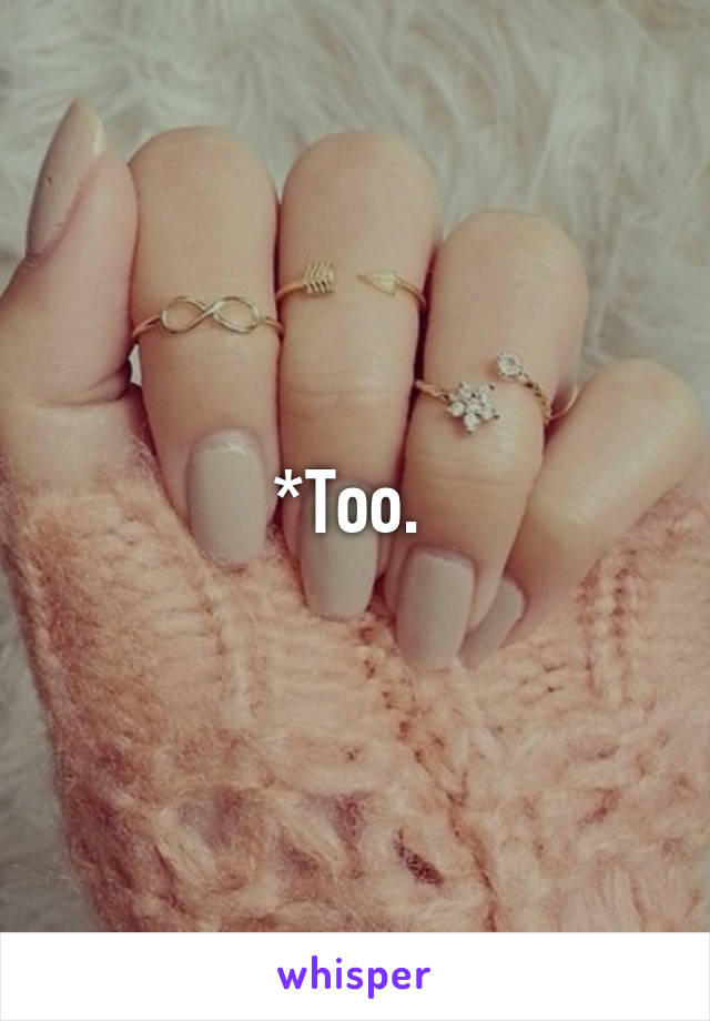 *Too. 