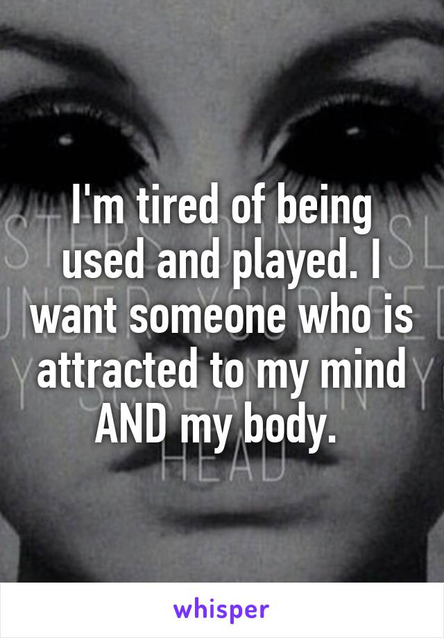 I'm tired of being used and played. I want someone who is attracted to my mind AND my body. 