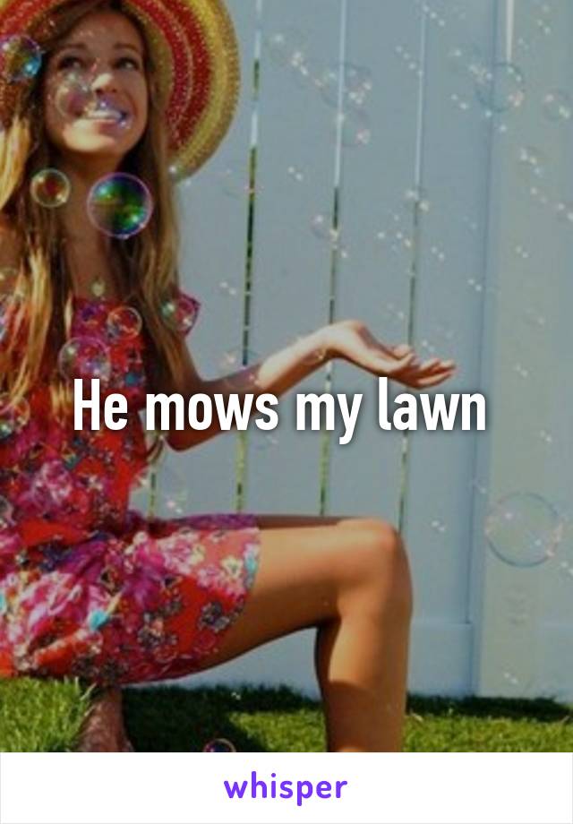 He mows my lawn 