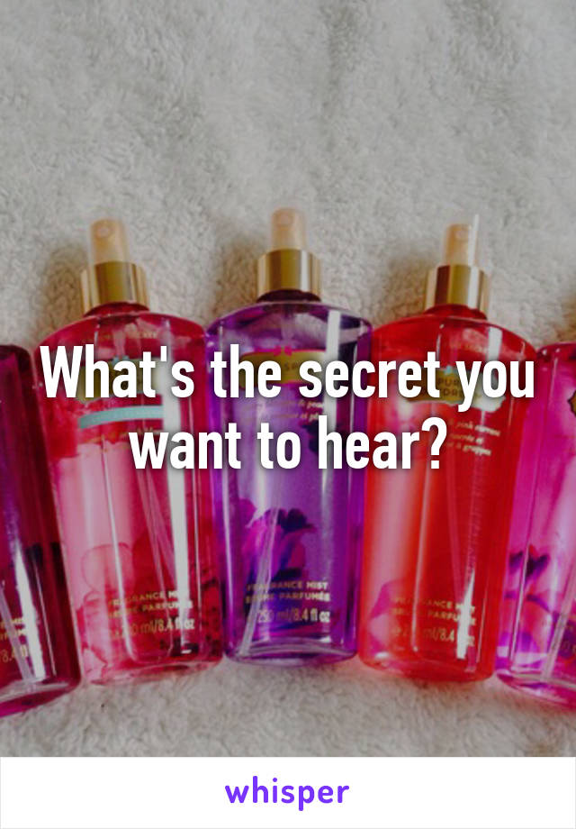 What's the secret you want to hear?