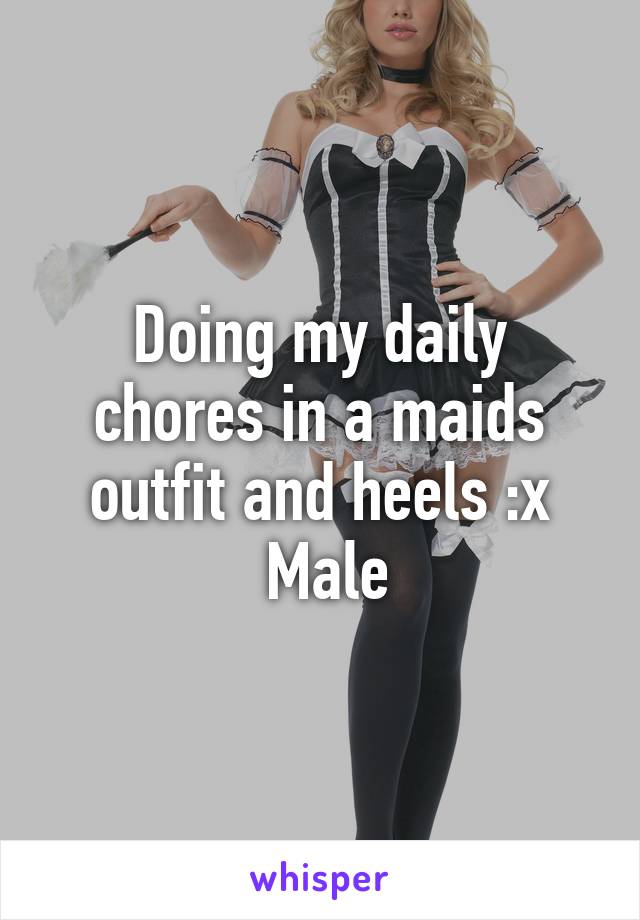 Doing my daily chores in a maids outfit and heels :x
 Male