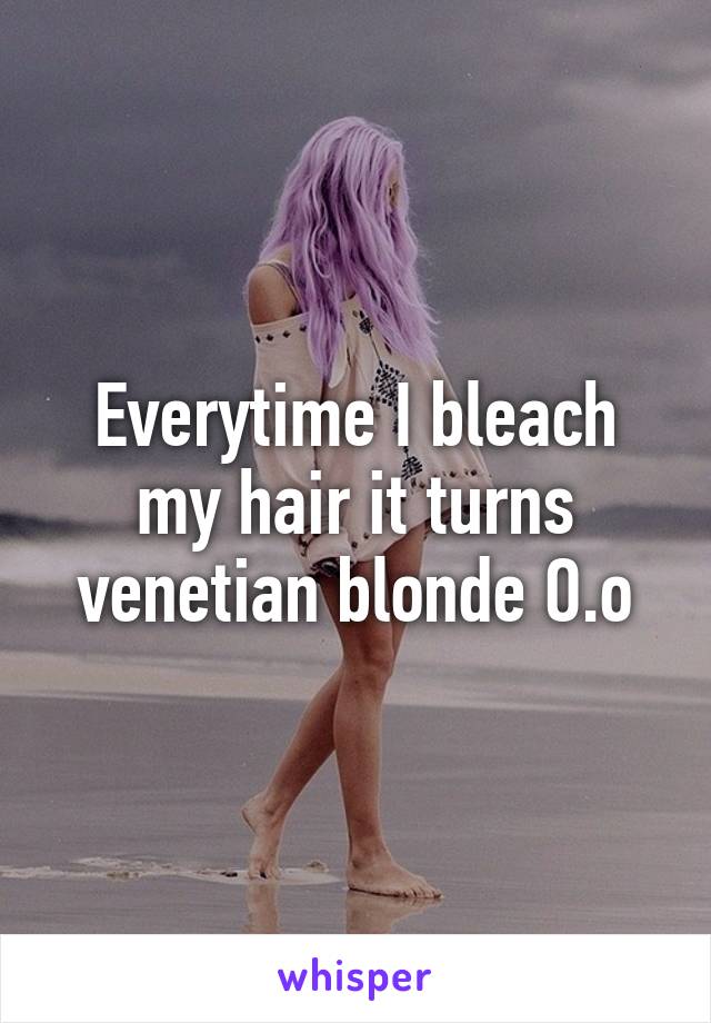 Everytime I bleach my hair it turns venetian blonde O.o