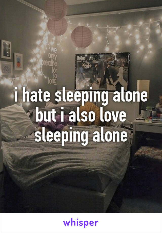 i hate sleeping alone but i also love sleeping alone