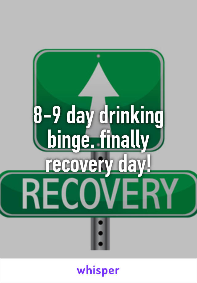 8-9 day drinking binge. finally recovery day!