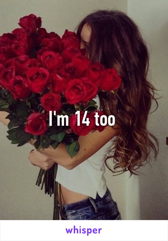 I'm 14 too 