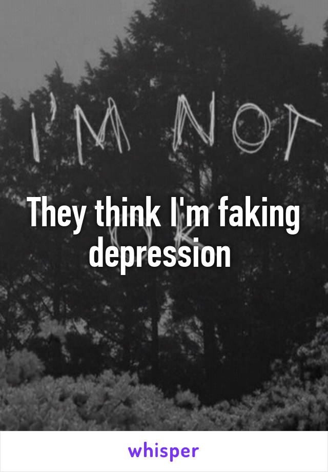 They think I'm faking depression 