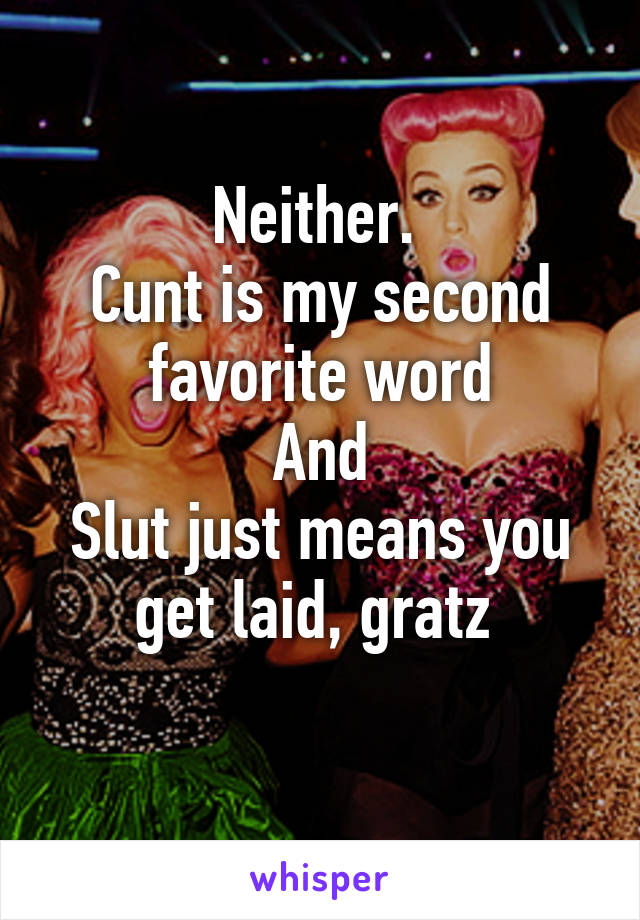 Neither. 
Cunt is my second favorite word
And
Slut just means you get laid, gratz 
