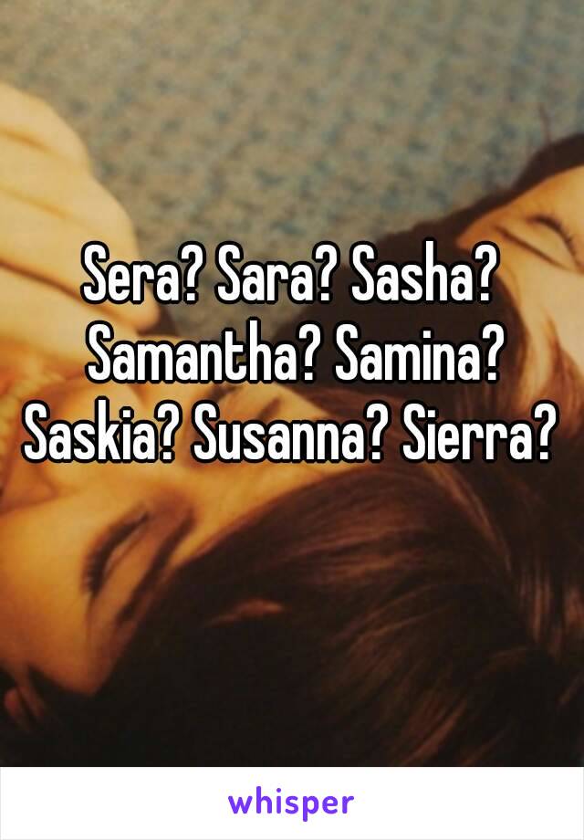 Sera? Sara? Sasha? Samantha? Samina? Saskia? Susanna? Sierra?  