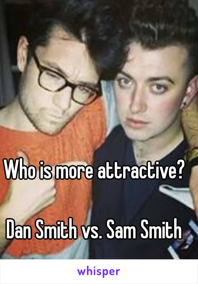 Who is more attractive?

Dan Smith vs. Sam Smith