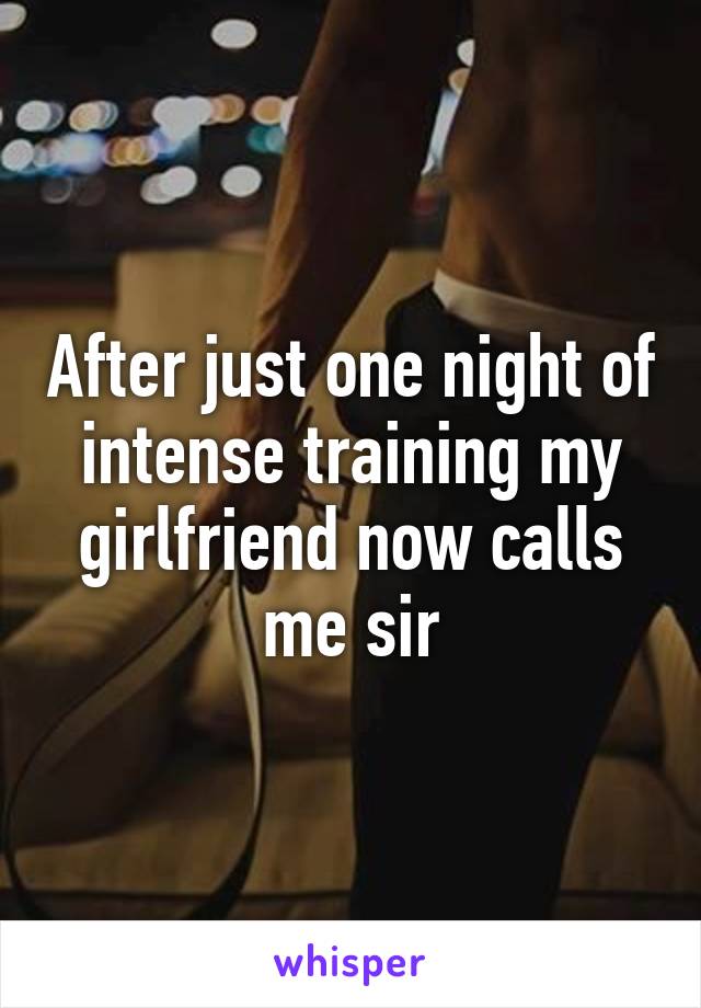 After just one night of intense training my girlfriend now calls me sir