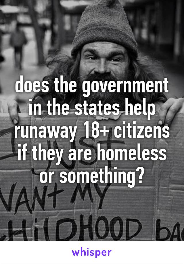 does the government in the states help runaway 18+ citizens if they are homeless or something?