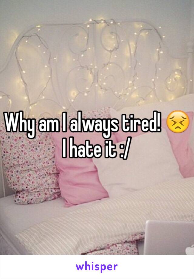 Why am I always tired! 😣
I hate it :/ 