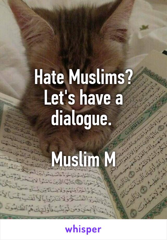 Hate Muslims?
Let's have a dialogue. 

Muslim M