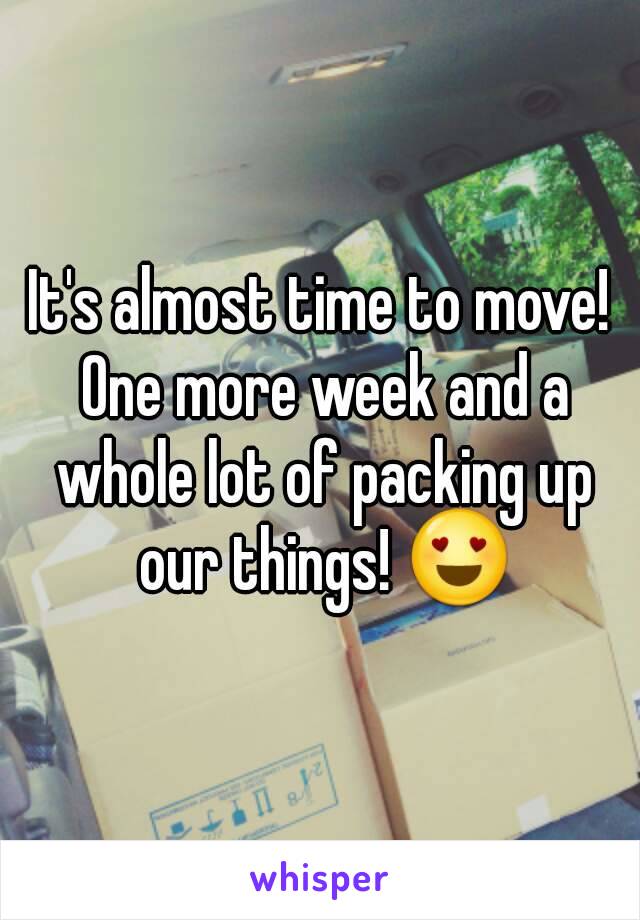 It's almost time to move! One more week and a whole lot of packing up our things! 😍