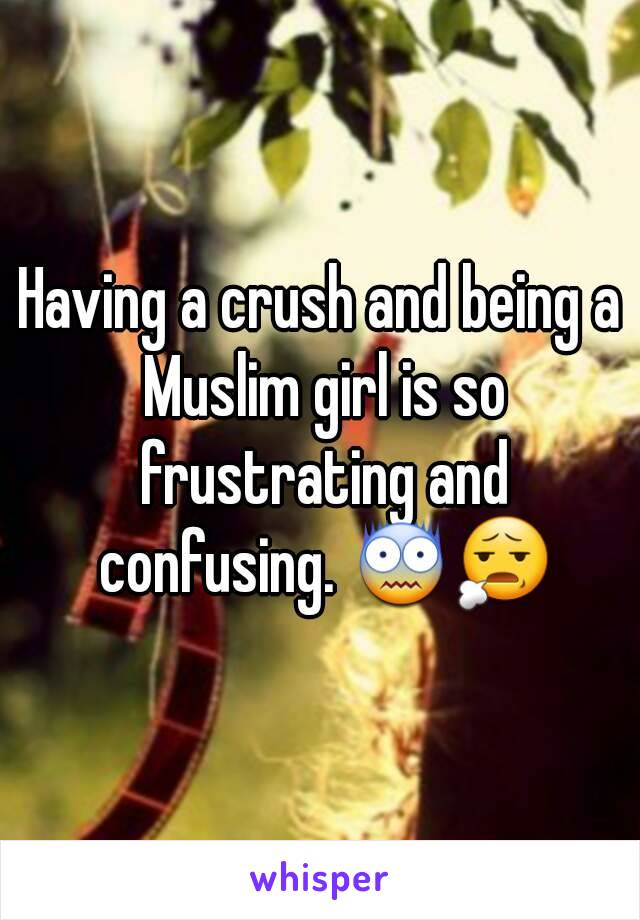 Having a crush and being a Muslim girl is so frustrating and confusing. 😨😧