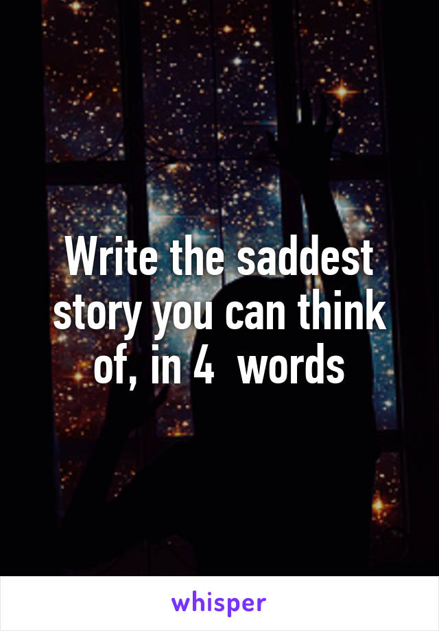 Write the saddest story you can think of, in 4  words