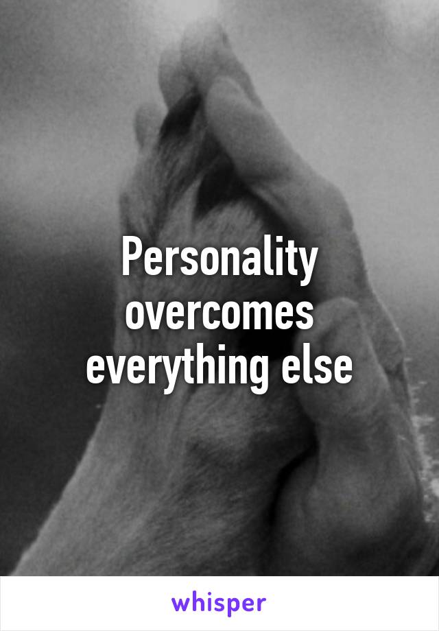 Personality overcomes everything else