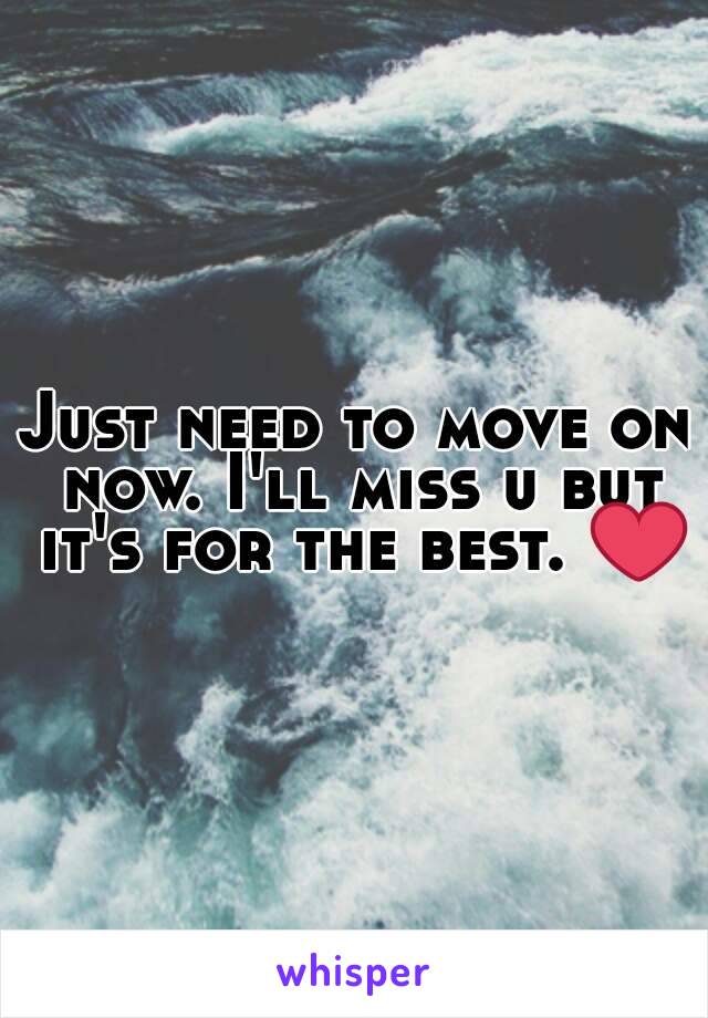 Just need to move on now. I'll miss u but it's for the best. ❤