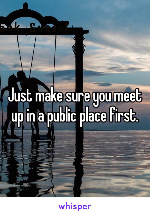 Just make sure you meet up in a public place first. 