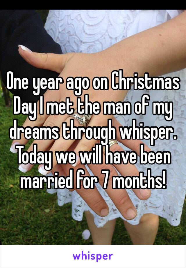 One year ago on Christmas Day I met the man of my dreams through whisper. Today we will have been married for 7 months!