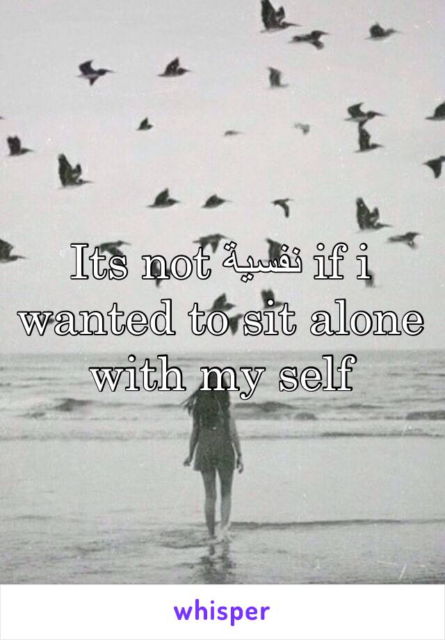 Its not نفسية if i wanted to sit alone with my self