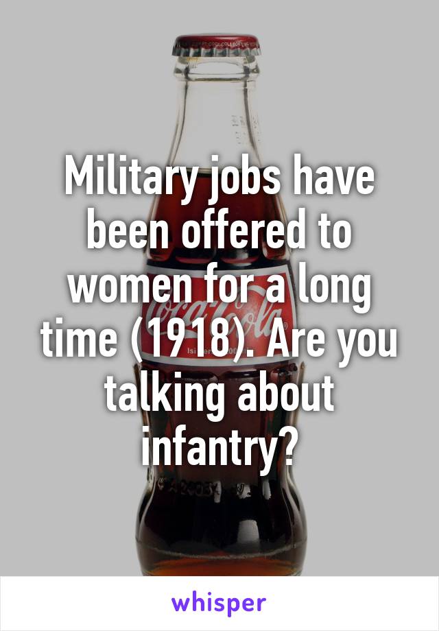 Military jobs have been offered to women for a long time (1918). Are you talking about infantry?