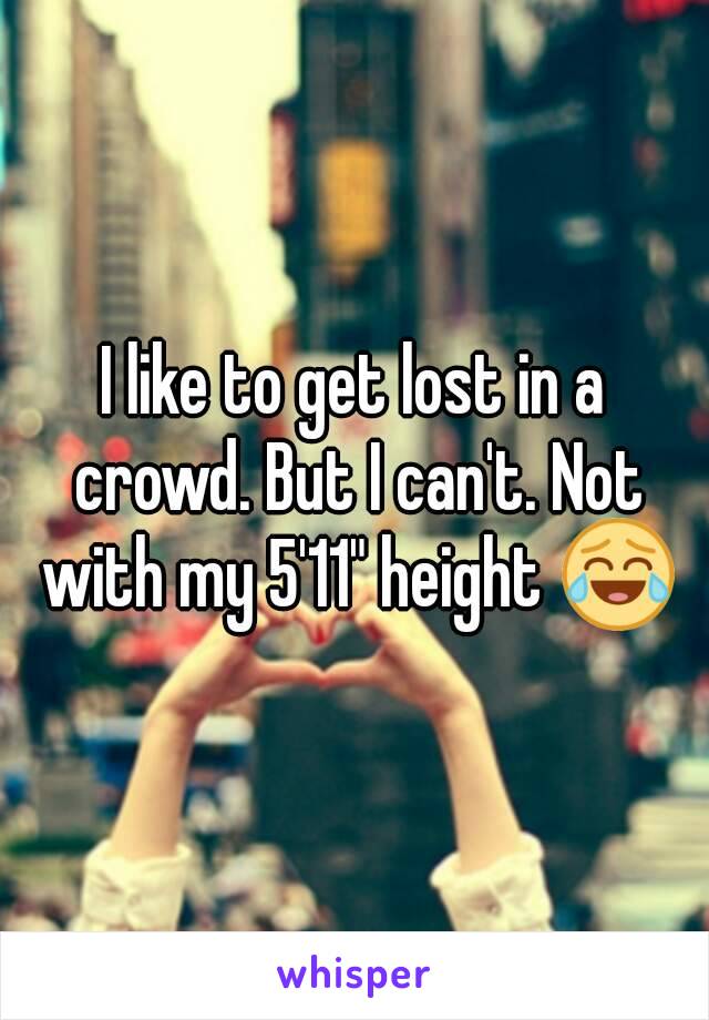 I like to get lost in a crowd. But I can't. Not with my 5'11" height 😂