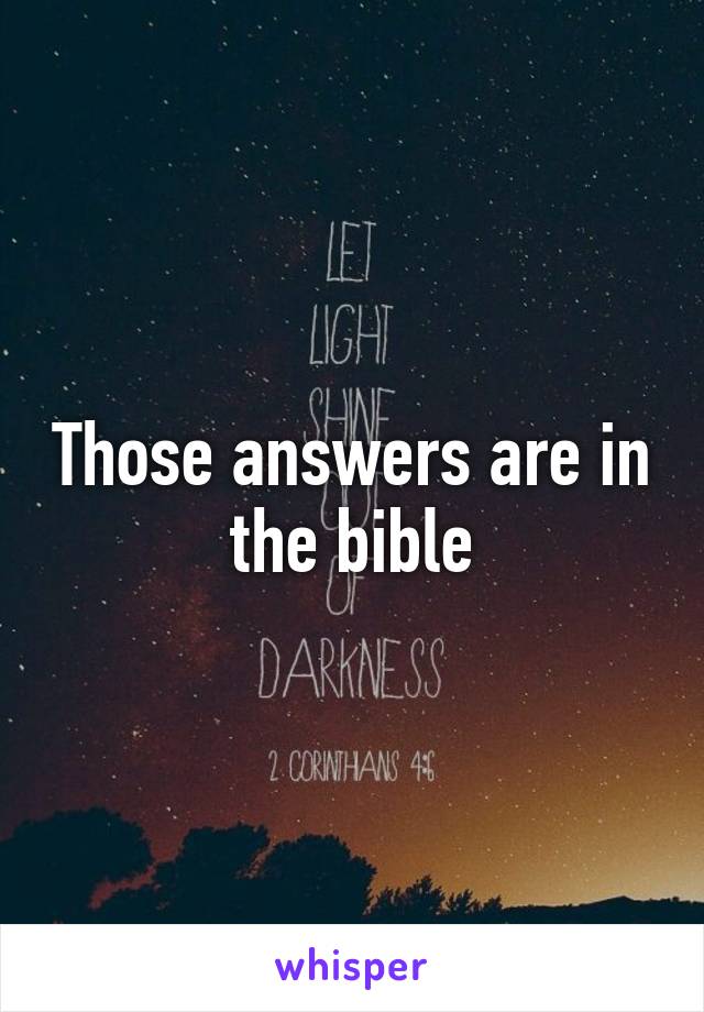 Those answers are in the bible