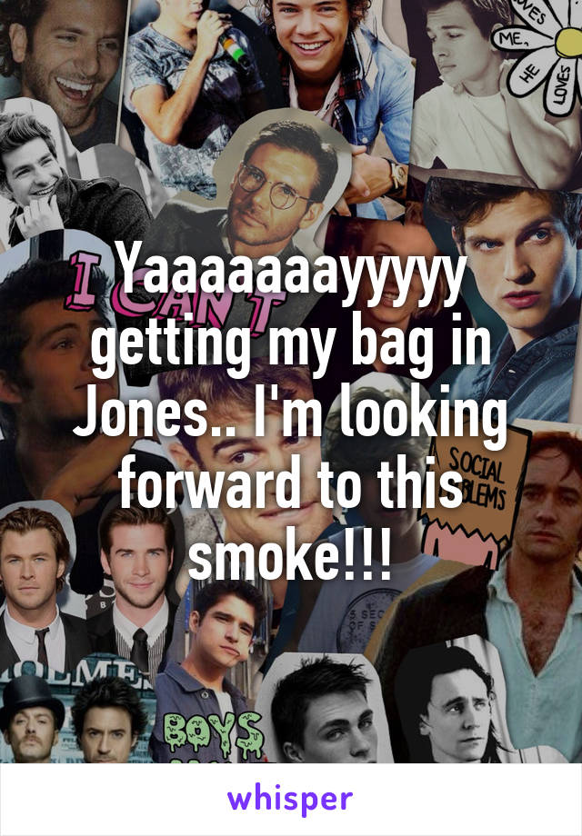 Yaaaaaaayyyyy getting my bag in Jones.. I'm looking forward to this smoke!!!