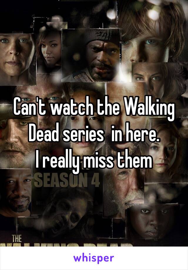 Can't watch the Walking Dead series  in here. 
I really miss them