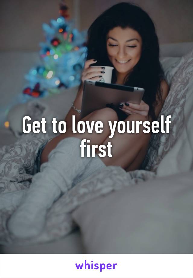 Get to love yourself first